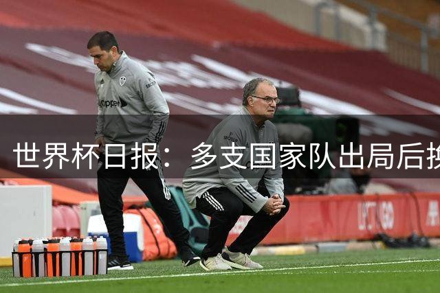 世界杯日报：多支国家队出局后换帅 FIFA主席面临被投诉