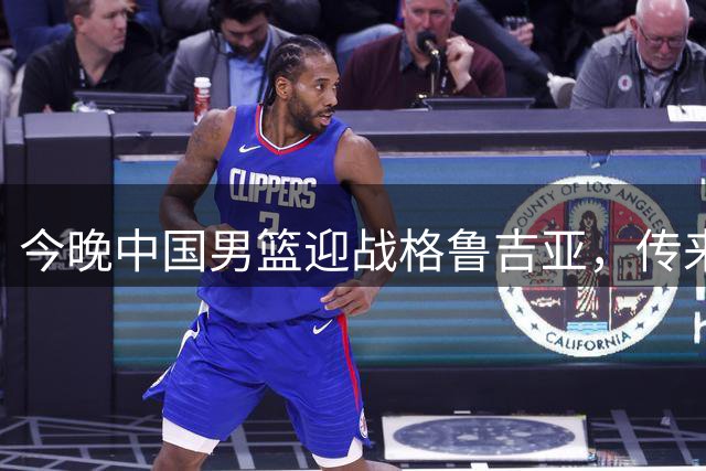 今晚中国男篮迎战格鲁吉亚，传来4佳1不利消息，有望取得两连胜