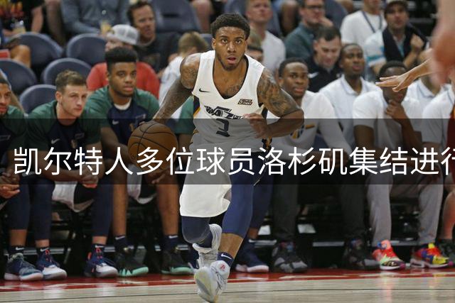 凯尔特人多位球员洛杉矶集结进行合练