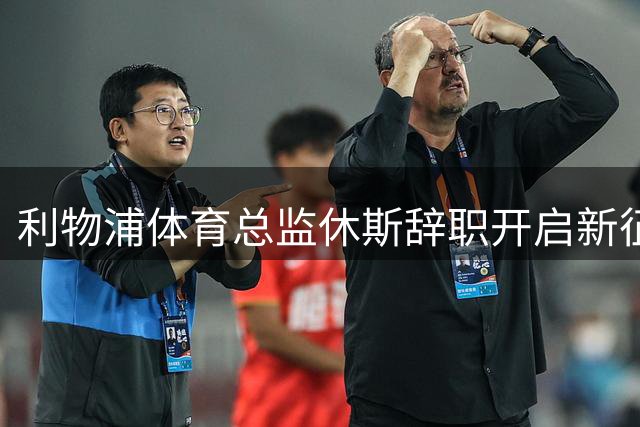 利物浦体育总监休斯辞职开启新征程