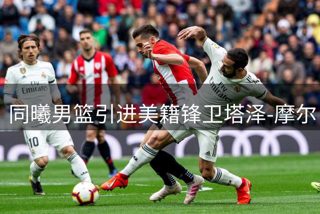 同曦男篮引进美籍锋卫塔泽-摩尔 发展联盟全能悍将加盟