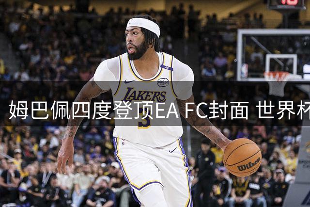姆巴佩四度登顶EA FC封面 世界杯金靴缔造双料传奇