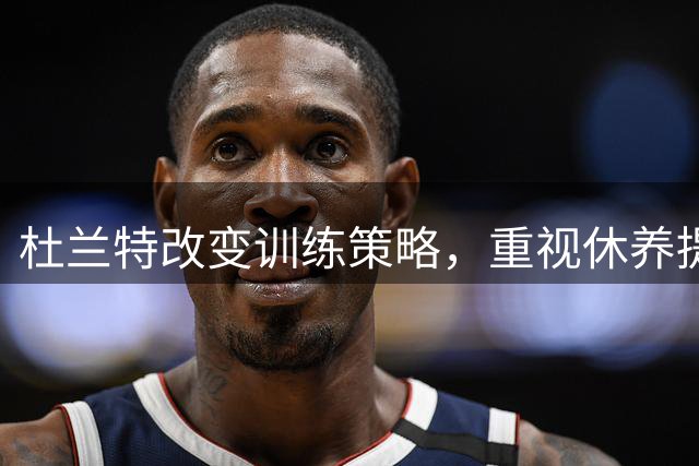 杜兰特改变训练策略，重视休养提升竞技状态