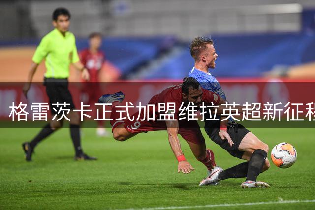 格雷茨卡正式加盟维拉英超新征程开启