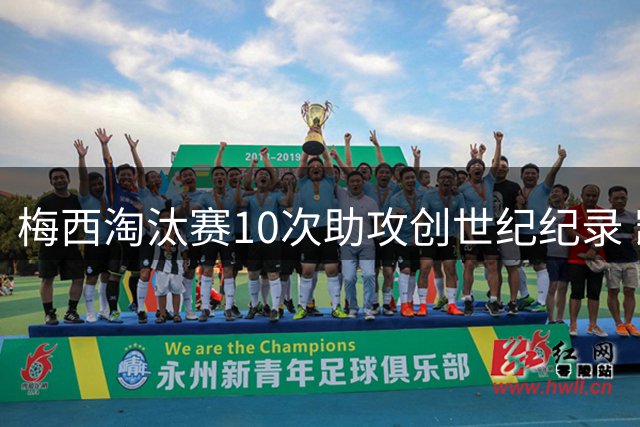 梅西淘汰赛10次助攻创世纪纪录 凯恩80球难撼GOAT地位
