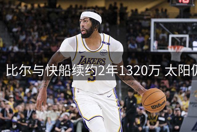 比尔与快船续约2年1320万 太阳仍需每年支付1940万