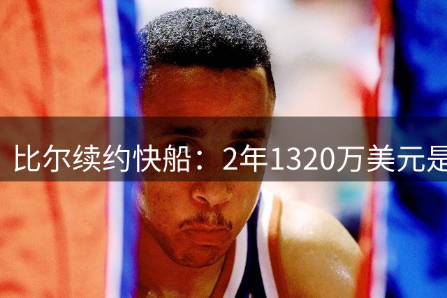 比尔续约快船：2年1320万美元是否合理？