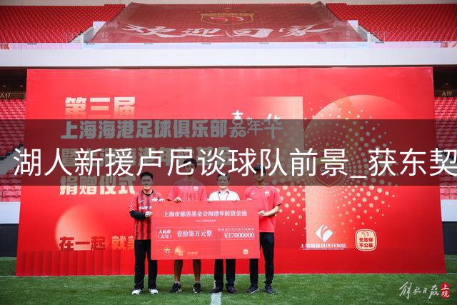 湖人新援卢尼谈球队前景 获东契奇加盟后信心倍增