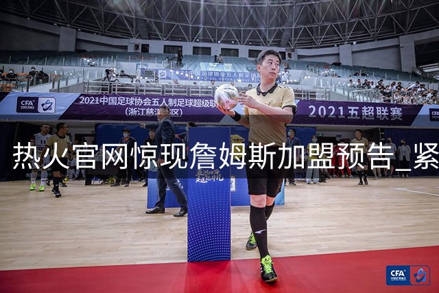 热火官网惊现詹姆斯加盟预告 紧急删除引轩然大波