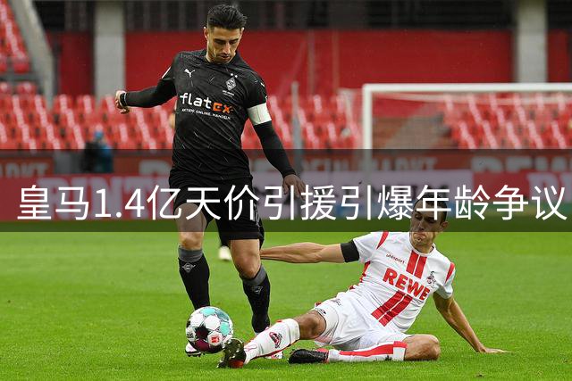 皇马1.4亿天价引援引爆年龄争议