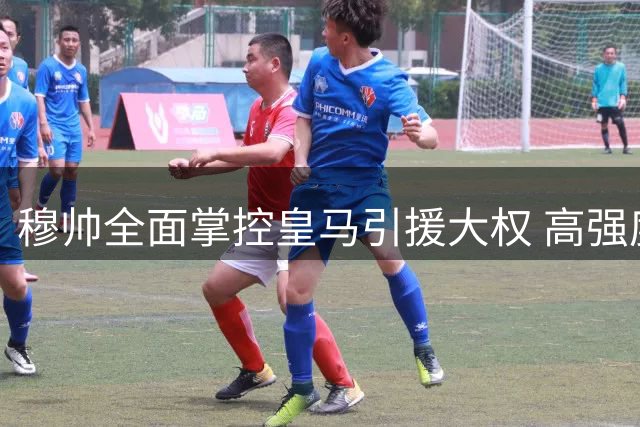 穆帅全面掌控皇马引援大权 高强度训练重塑球队