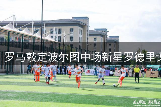 罗马敲定波尔图中场新星罗德里戈-莫拉转会
