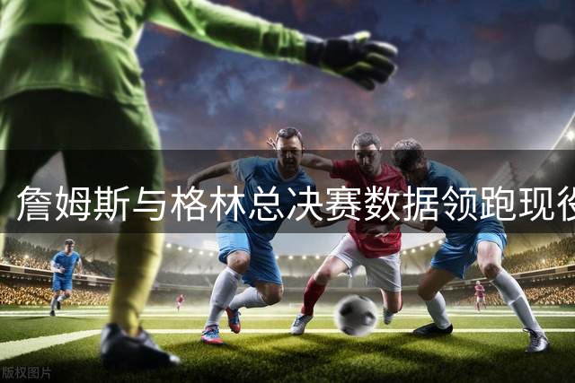 詹姆斯与格林总决赛数据领跑现役NBA球员
