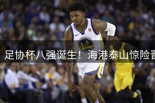 足协杯八强诞生！海港泰山惊险晋级 申花狂胜 成都爆冷出局
