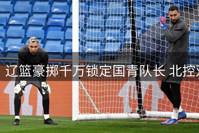 辽篮豪掷千万锁定国青队长 北控双外援助力新赛季冲四强