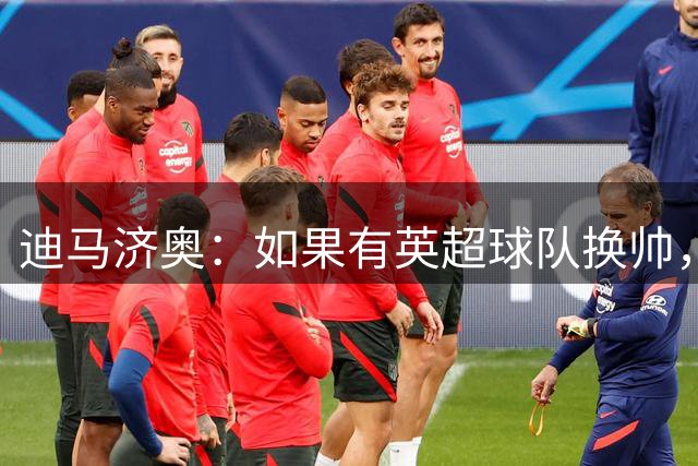 迪马济奥：如果有英超球队换帅，纳帅是首选潜在接任者之一