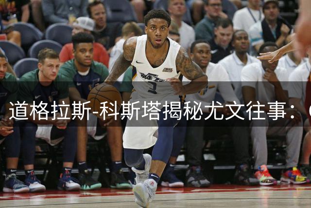 道格拉斯-科斯塔揭秘尤文往事：C罗场下随和场上如机器
