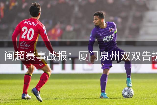 闽超赛事战报：厦门泉州双双告捷 漳州三明连战连胜