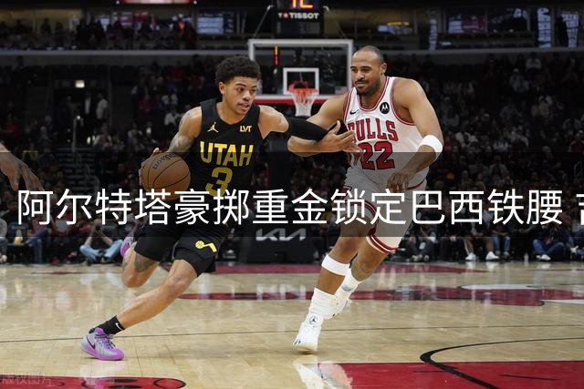 阿尔特塔豪掷重金锁定巴西铁腰 吉马良斯转会或改写英超格局