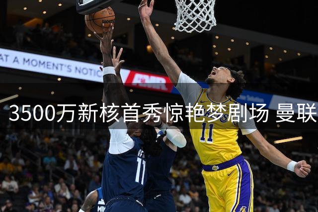 3500万新核首秀惊艳梦剧场 曼联中场顽疾终迎解药